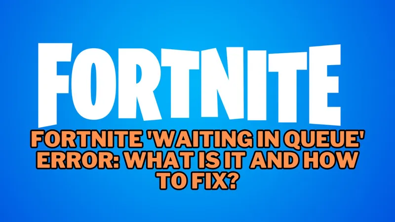Fortnite 'Waiting in Queue' Error: What Is It and How to Fix?